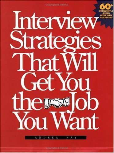 Interview Strategies That Will Get You the Job You Want by Andrea G. Kay (Author)