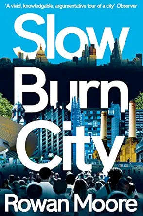 Slow Burn City: London in the Twenty-First Century by Rowan Moore