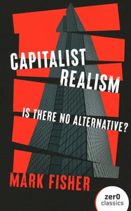 Capitalist Realism: Is There No Alternative by Mark Fisher