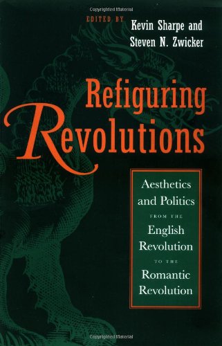 Refiguring Revolutions: Aesthetics and Politics from the English Revolution to the Romantic Revolution by Kevin Sharpe (Editor), Steven N. Zwicker (Editor)