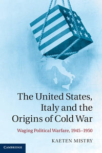 The United States, Italy and the Origins of Cold War: Waging Political Warfare, 1945–1950 by Kaeten Mistry (Author)