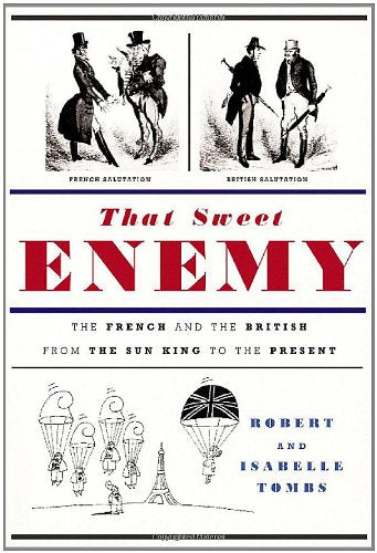 That Sweet Enemy: The French and the British from the Sun King to the Present by Robert Tombs (Author), Isabelle Tombs (Author)