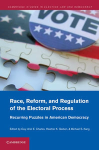 Race, Reform, and Regulation of the Electoral Process: Recurring Puzzles in American Democracy by Guy-Uriel E. Charles (Editor), Heather K. Gerken (Editor), Michael S. Kang (Editor)