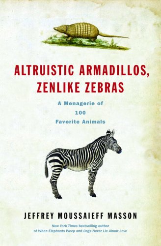 Altruistic Armadillos, Zenlike Zebras: A Menagerie of 100 Favorite Animals by Jeffrey Moussaieff Masson (Author)
