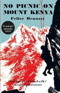 No Picnic on Mount Kenya: The Story of Three POWs' Escape to Adventure by Felice Benuzzi