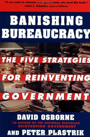 Banishing Bureaucracy: The Five Strategies for Reinventing Government by David Osborne, Peter Plastrik