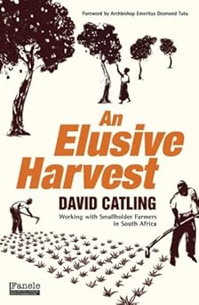 An Elusive Harvest: Working with Smallholder Farmers in South Africa by David Catling (Author), Archbishop Emeritus Desmond Tutu (Foreword)