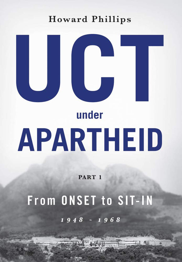 UCT Under Apartheid: From Onset to Sit-In: 1948–1968 by Howard Phillips