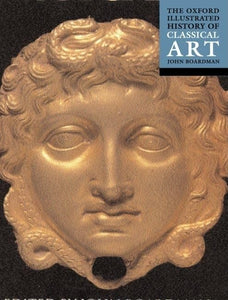 The Oxford Illustrated History of Classical Art by Sir John Boardman (Editor)