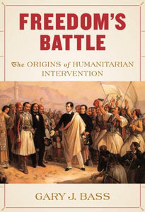 Freedom's Battle: The Origins of Humanitarian Intervention by Gary J. Bass (Author)