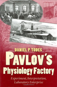 Pavlov's Physiology Factory: Experiment, Interpretation, Laboratory Enterprise by Daniel P. Todes (Author)