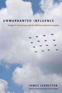 Unwarranted Influence: Dwight D. Eisenhower and the Military-Industrial Complex by James Ledbetter (Author)