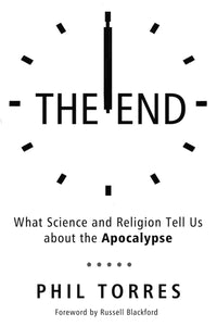The End: What Science and Religion Tell Us about the Apocalypse by Phil Torres (Author), Russell Blackford (Foreword)