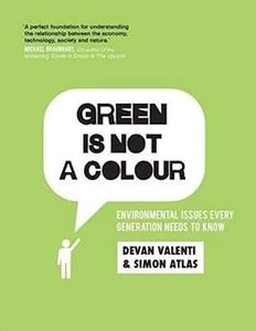 Green is not a colour: Environmental issues every generation needs to know by Devan Valenti & Simon Atlas