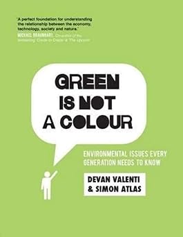 Green is not a colour: Environmental issues every generation needs to know by Devan Valenti & Simon Atlas