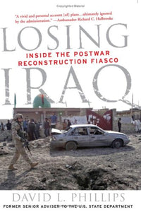 Losing Iraq: Inside the Postwar Reconstruction Fiasco by David L. Phillips (Author)
