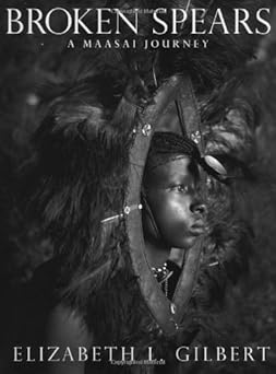 Broken Spears: A Maasai Journey by Elizabeth L Gilbert