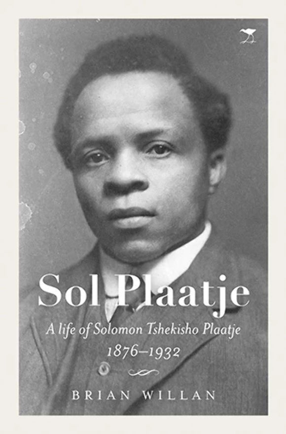 Sol Plaatje - A life of Solomon Tshekisho Plaatje 1876-1932 by Brian Willan