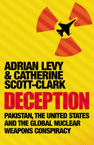 Deception: Pakistan, The United States and the Global Nuclear Weapons Conspiracy by Adrian Levy (Author), Cathy Scott Clark (Author)