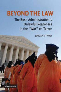 Beyond the Law: The Bush Administration's Unlawful Responses in the "War" on Terror by Jordan J. Paust (Author)