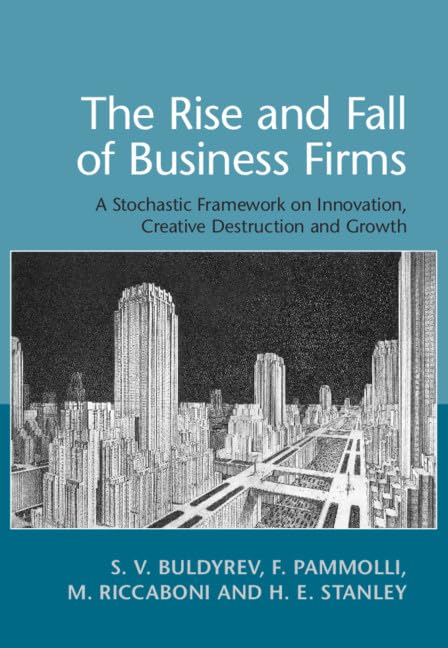 The Rise and Fall of Business Firms: A Stochastic Framework on Innovation, Creative Destruction and Growth by S. V. Buldyrev (Author), F. Pammolli (Author), M. Riccaboni (Author), H. E. Stanley (Author)