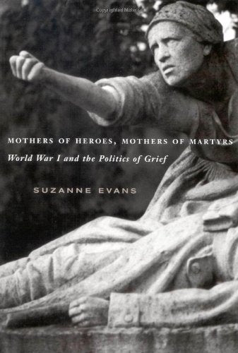 Mothers of Heroes, Mothers of Martyrs: World War I and the Politics of Grief by Suzanne Evans (Author)