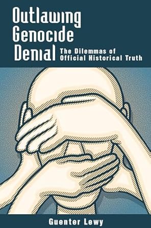 Outlawing Genocide Denial: The Dilemmas of Official Historical Truth by Guenter Lewy