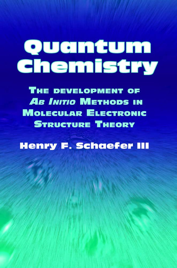 Quantum Chemistry: The Development of Ab Initio Methods in Molecular Electronic Structure Theory by Henry F. Schaefer III (Author)