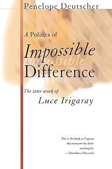 A Politics of Impossible Difference: The Later Work of Luce Irigaray by Penelope Deutscher (Author)