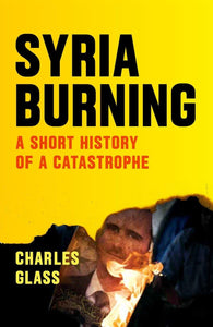 Syria Burning: A Short History of a Catastrophe by Charles Glass (Author), Patrick Cockburn (Foreword)