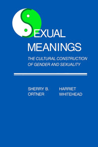 Sexual Meanings: The Cultural Construction of Gender and Sexuality by Sherry B. Ortner (Editor), Harriet Whitehead (Editor)