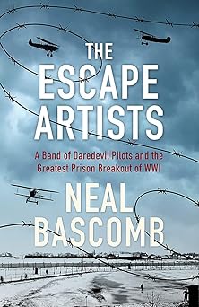 The Escape Artists: A Band of Daredevil Pilots and the Greatest Prison Breakout of WWI  by Neal Bascomb (Author)