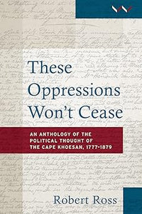These Oppressions Won't Cease: An anthology of the political thought of the Cape Khoisan, 1777–1879