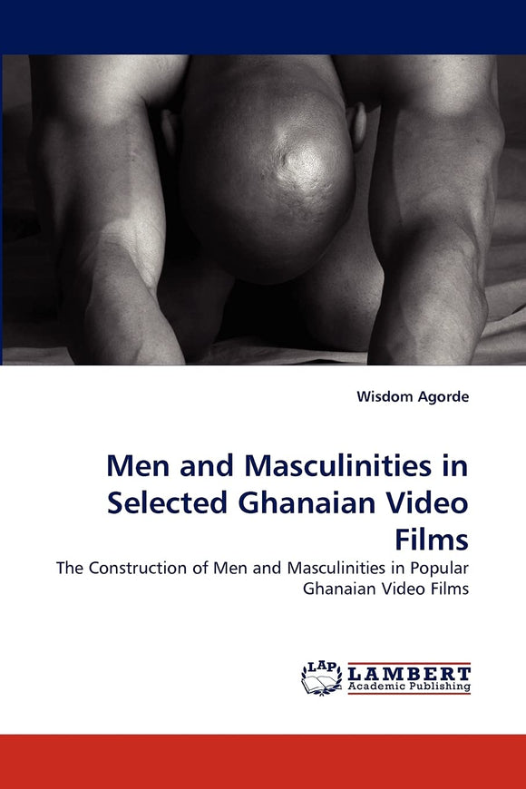 Men and Masculinities in Selected Ghanaian Video Films by Wisdom Agorde (