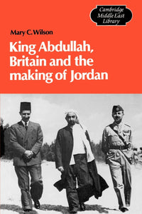 King Abdullah, Britain and the Making of Jordan by Mary Christina Wilson (Author)