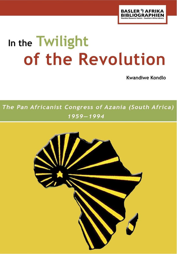 In the Twilight of the Revolution. the Pan Africanist Congress of Azania (South Africa) 1959-1994 by Kwandiwe Kondlo (Author), Patrick Harries (Introduction)