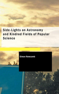 Side-Lights on Astronomy and Kindred Fields of Popular Science by Simon Newcomb (Author)