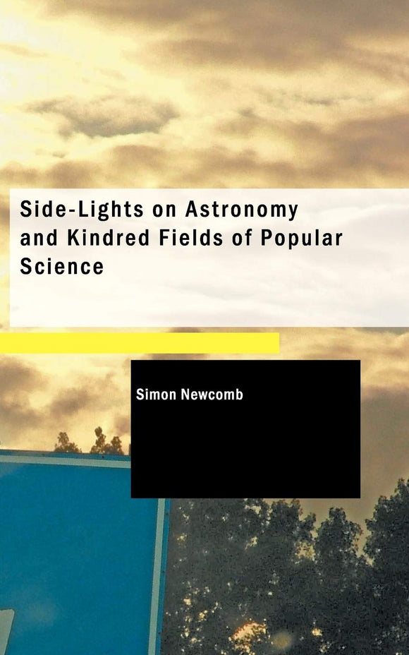 Side-Lights on Astronomy and Kindred Fields of Popular Science by Simon Newcomb (Author)