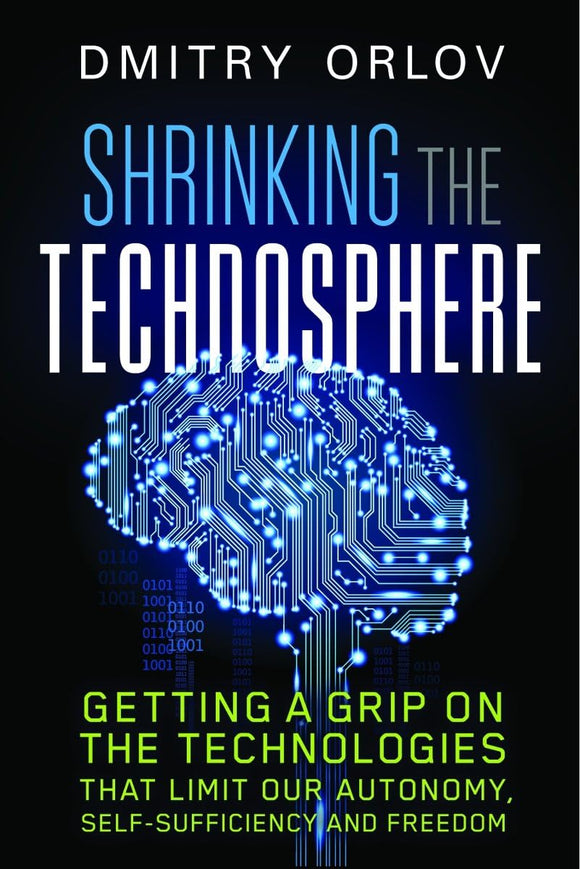 Shrinking the Technosphere: Getting a Grip on Technologies that Limit our Autonomy, Self-sufficiency and Freedom by Dmitry Orlov (Author)