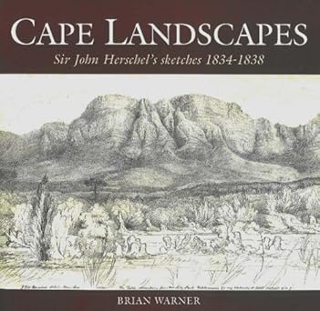 Cape Landscapes: Sir John Herschel's Sketches 1834–1838 by Brian Warner