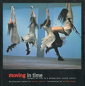 Moving In Time: Images of Life in a Democratic South Africa by George Hallett, Mandla Langa