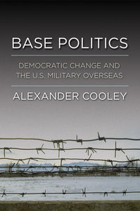 Base Politics: Democratic Change and the U.S. Military Overseas by Alexander Cooley (Author)