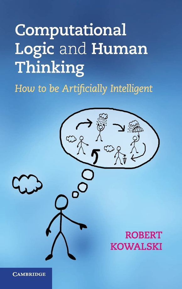 Computational Logic and Human Thinking: How to Be Artificially Intelligent by Robert Kowalski (Author)