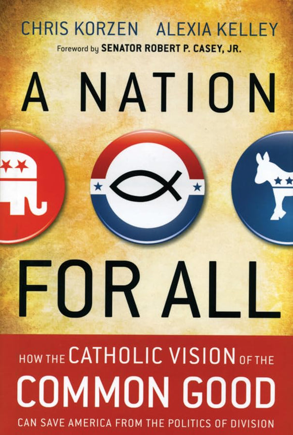 A Nation for All: How the Catholic Vision of the Common Good Can Save America from the Politics of Division by Chris Korzen (Author), Alexia Kelley (Author), Senator Robert P. Casey Jr. (Foreword)