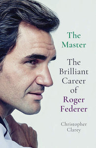 The Master: The Brilliant Career of Roger Federer by Christopher Clarey (Author)
