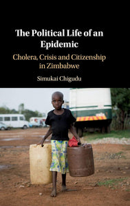 The Political Life of an Epidemic: Cholera, Crisis and Citizenship in Zimbabwe by Simukai Chigudu (Author)