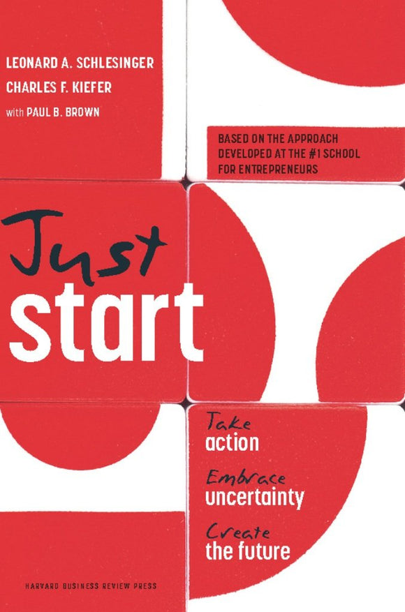 Just Start: Take Action, Embrace Uncertainty, Create the Future by Leonard A. Schlesinger , Charles F. Kiefer , et al.