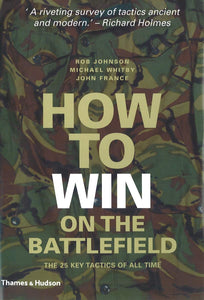 How to Win on the Battlefield: 25 Key Tactics to Outwit, Outflank and Outfight the Enemy by Rob Johnson (Author), Mike Whitby (Author), John France (Author)
