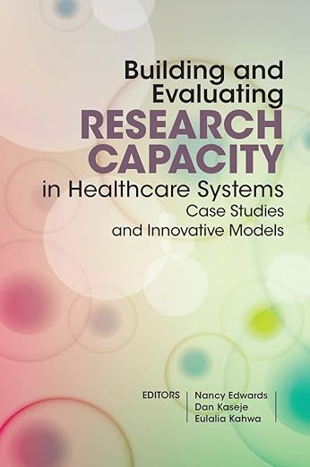 Building and Evaluating Research Capacity in Healthcare Systems: Case Studies and Innovative Models by Nancy Edwards, Eulalia Kahwa, & 1 more