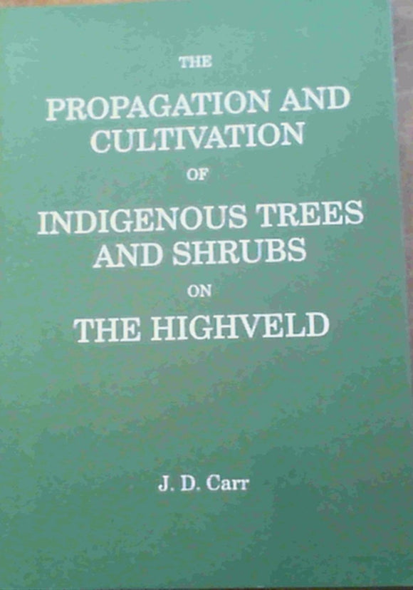 The propagation and cultivation of indigenous trees and shrubs on the Highveld by J. D Carr (Author)